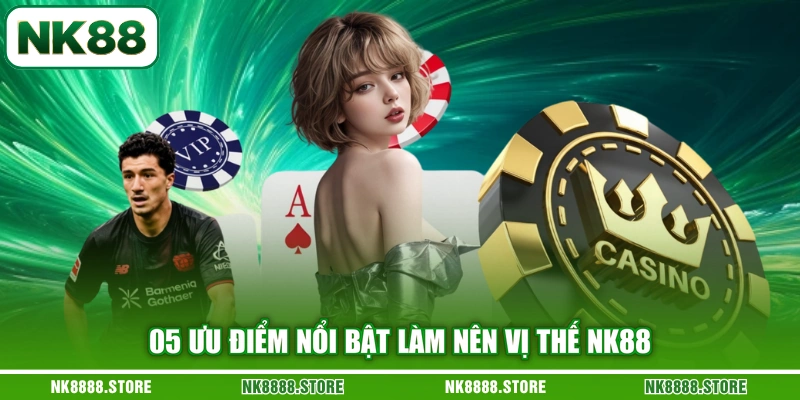 05 ưu điểm nổi bật làm nên vị thế NK88