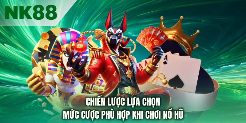 Chiến lược lựa chọn mức cược phù hợp khi chơi nổ hũ